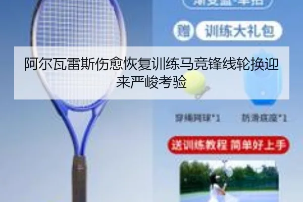 阿尔瓦雷斯伤愈恢复训练马竞锋线轮换迎来严峻考验